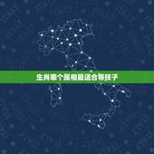生肖哪个属相最适合带孩子，哪些生肖女最会带孩子