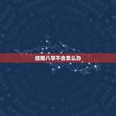 结婚八字不合怎么办，人们常说结婚要配八字，八字不合真的不能在一起吗？真