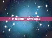 1992年属猴什么时候起大运