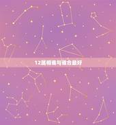 12属相谁与谁合最好，属狗的与属什么的属相不合