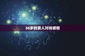 36岁的男人对待感情，35岁未婚男人心理分析
