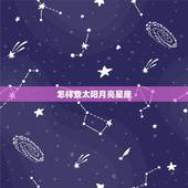 怎样查太阳月亮星座，太阳月亮星座查询
