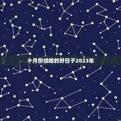 十月份结婚的好日子2023年，2023年农历六月份结婚吉日