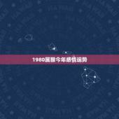 1980属猴今年感情运势，80年猴女一生几次婚姻