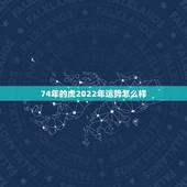 74年的虎2022年运势怎么样，l974年属虎的今年运气如何