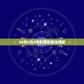 92年5月9号的男猴最佳婚配，1992年属猴的最佳配偶