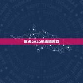 属虎2022年结婚吉日，两个人都属虎2010结婚黄道吉日