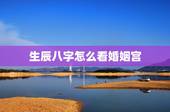 生辰八字怎么看婚姻宫，如何通过生辰八字看婚姻是否和谐