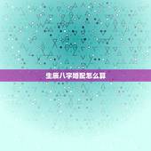 生辰八字婚配怎么算，关于生辰八字与婚配