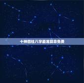 十神四柱八字最准算命免费，最好，最准的算命书是什么书？