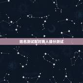 姓名测试配对两人缘分测试，怎么测试姓名缘分？