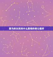 属马的女孩找什么属相的老公最好，属马的女孩应该找个属什么的干爹最好。