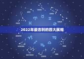 2022年最吉利的四大属相，2021年财运爆棚，注定能拥有家财万贯的四
