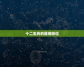 十二生肖的属相排位 十二生肖属相排序12属相排序