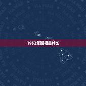 1952年属相是什么，1952年属什么生肖？
