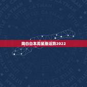 陶白白本周星座运势2022，十二星座本周星座运势如何？你的运势如何？