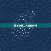 属羊农历二月出生好吗，属羊农历二月十五出生好吗