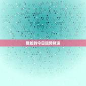 属蛇的今日运势财运，属龙的今年运势财运