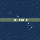 98虎01蛇百年一遇，98年虎和2001蛇婚配好不