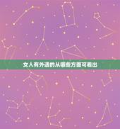 女人有外遇的从哪些方面可看出，从哪些行为中看出女人出轨