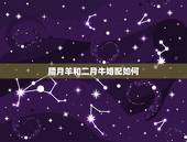 腊月羊和二月牛婚配如何，牛和羊属相配吗？