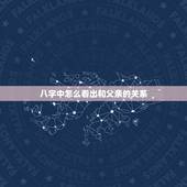 八字中怎么看出和父亲的关系，八字看和父亲感情