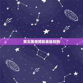 男女属相婚配表鼠和狗，属鼠和属狗的相配吗？在一起能幸福吗？