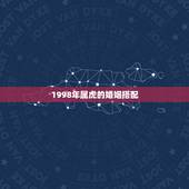 1998年属虎的婚姻搭配，1998年属虎女人适合什么时候结婚