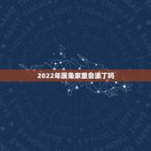 2022年属兔家里会添丁吗，2022 什么属相易添丁