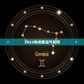 2022年虎男运气如何，2022 年属虎的人运气怎么样