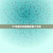 97年属牛的婚姻在哪个方向，1997年属牛女2022 年姻缘