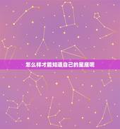 怎么样才能知道自己的星座呢，怎么才知道自己是什么星座