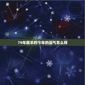 79年属羊的今年的运气怎么样，七九年属羊人2022 年运程