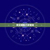 男女婚配八字查询，免费算婚姻姻缘