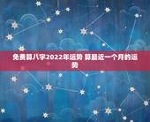 免费算八字2022年运势 算最近一个月的运势
