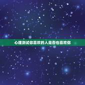 心理测试你喜欢的人是否也喜欢你，如果爱上了他 如何测试他是否你喜欢你呢