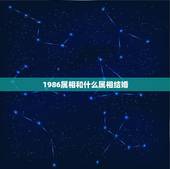 1986属相和什么属相结婚，86年属虎和什么生肖结婚最配
