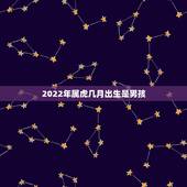 2022年属虎几月出生是男孩，2022年属虎的男孩旺月是几月