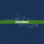 易经讲婚姻的卦，《易经》第四十一卦 看婚姻情感！
