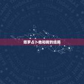 塔罗占卜他和我的结局，我用塔罗牌占卜新的恋情，请知道的告诉我占卜的结果