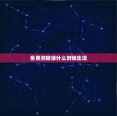 免费测姻缘什么时候出现，八字算婚姻什么时候来