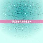 做生意吉利的微信名字，想帮自己改一个好吉利得微信名，适合做生意的