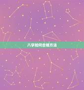 八字如何合婚方法，男女生辰八字合婚，如何正确的八字合婚