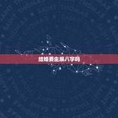 结婚要生辰八字吗，结婚有必要算生辰八字吗？