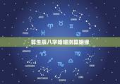 算生辰八字婚姻测算姻缘，通过生辰八字算命姻缘准不准？