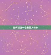 如何抓住一个老男人的心，怎样抓住中年男人的心