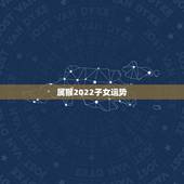 属猴2022子女运势，2022属猴全年运势女