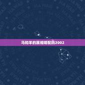 马和羊的属相婚配吗2002，属马人和属羊的合马？