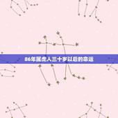 86年属虎人三十岁以后的命运，86属虎一生有几次婚姻