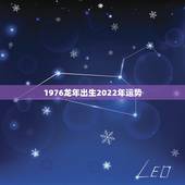1976龙年出生2022年运势，1976年出生是什么命